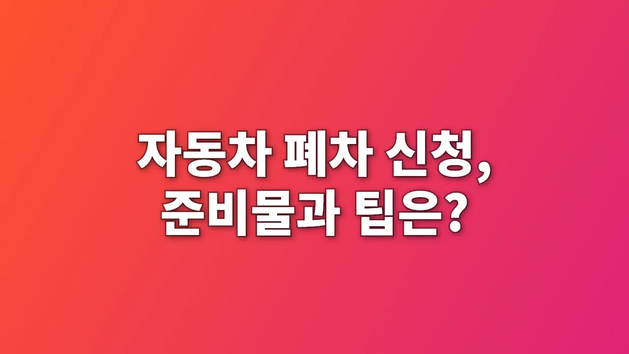 자동차 폐차 신청, 준비물과 팁은?